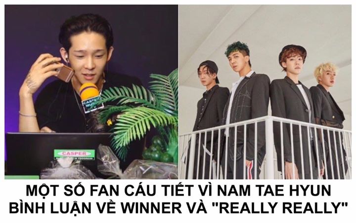 Vào 31/7, Nam Tae Hyun đã làm DJ cho chương trình ‘Casper Radio’ và giao lưu với các fan trên V Live. Khi đang tìm gợi ý các bài hát phát cho chương trình, một thính giả đã nhắc tới “Really Really” của WINNER. Nam Tae Hyun ban đầu trông khá e dè nhưng sau