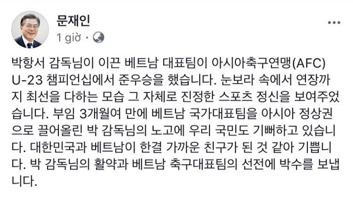 Tổng thống Hàn Quốc Moon Jae In: “Đội tuyển quốc gia Việt Nam do Huấn luyện viên Park Hang Seo dẫn dắt đã đứng ở vị trí thứ hai trong Liên đoàn bóng đá Châu Á (AFC) U-23 Championship. Từ cơn bão tuyết đến phần hiệp phụ, các bạn đã thể hiện bản thân có một