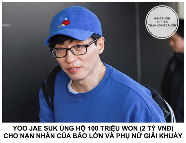 Yoo Jae Suk là một trong những người hào phóng nhất trong ngành giải trí Hàn Quốc. Vào ngày 21 tháng 7, nguồn tin từ Hiệp hội Cứu trợ Thiên tai Quốc gia thông báo: "Yoo Jae Suk đã ủng hộ 50 triệu won (1 tỷ VNĐ) cho các nạn nhân mất nhà cửa và tài sản do m