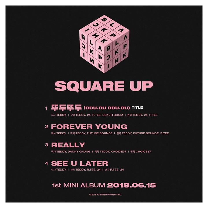 BLACKPINK công bố full tracklist gồm 4 bài hát mới  “DDU-DU DDU-DU”, “FOREVER YOUNG”, “REALLY” và “SEE U LATER” cho mini album đầu tay “SQUARE UP” phát hành ngày 15/06. Tất cả đều là sản phẩm của Teddy cùng các nhà sản xuất khác trong YG Ent.