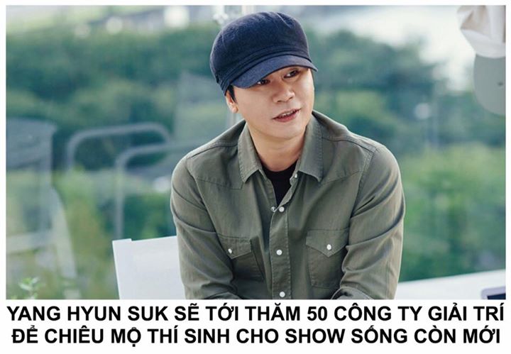 Một bài báo độc quyền của Osen dẫn lời nguồn tin thân cận với PD Han Dong Chul rằng Yang Hyun Suk có kế hoạch tới thăm ít nhất 50 công ty giải trí khác nhau để thực hiện show sống còn. 